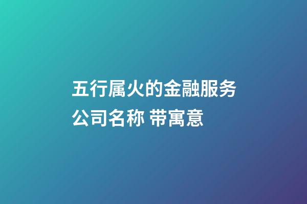 五行属火的金融服务公司名称 带寓意-第1张-公司起名-玄机派